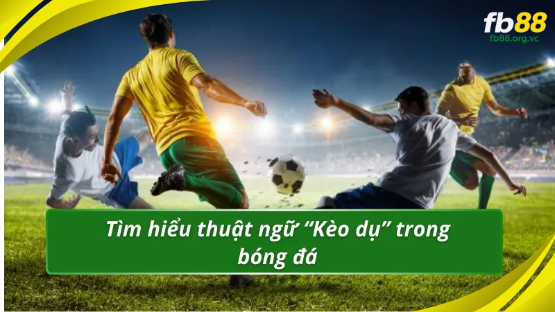 Tìm hiểu thuật ngữ “Kèo dụ” trong bóng đá